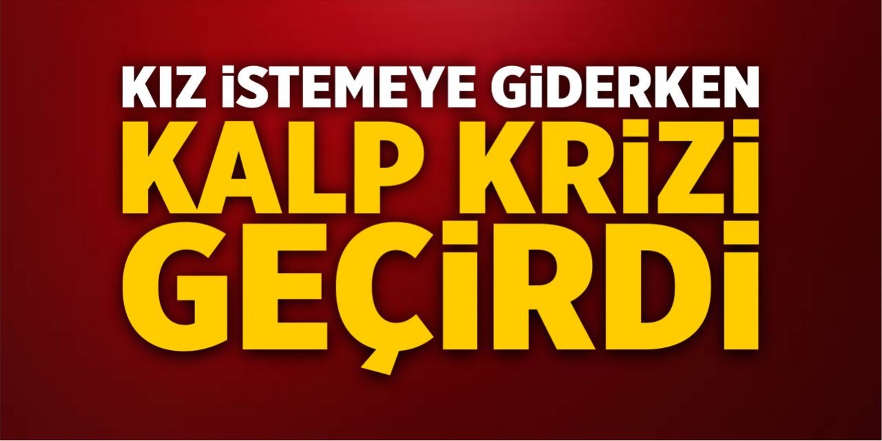 Kız istemeye giderken kalp krizi geçirdi!