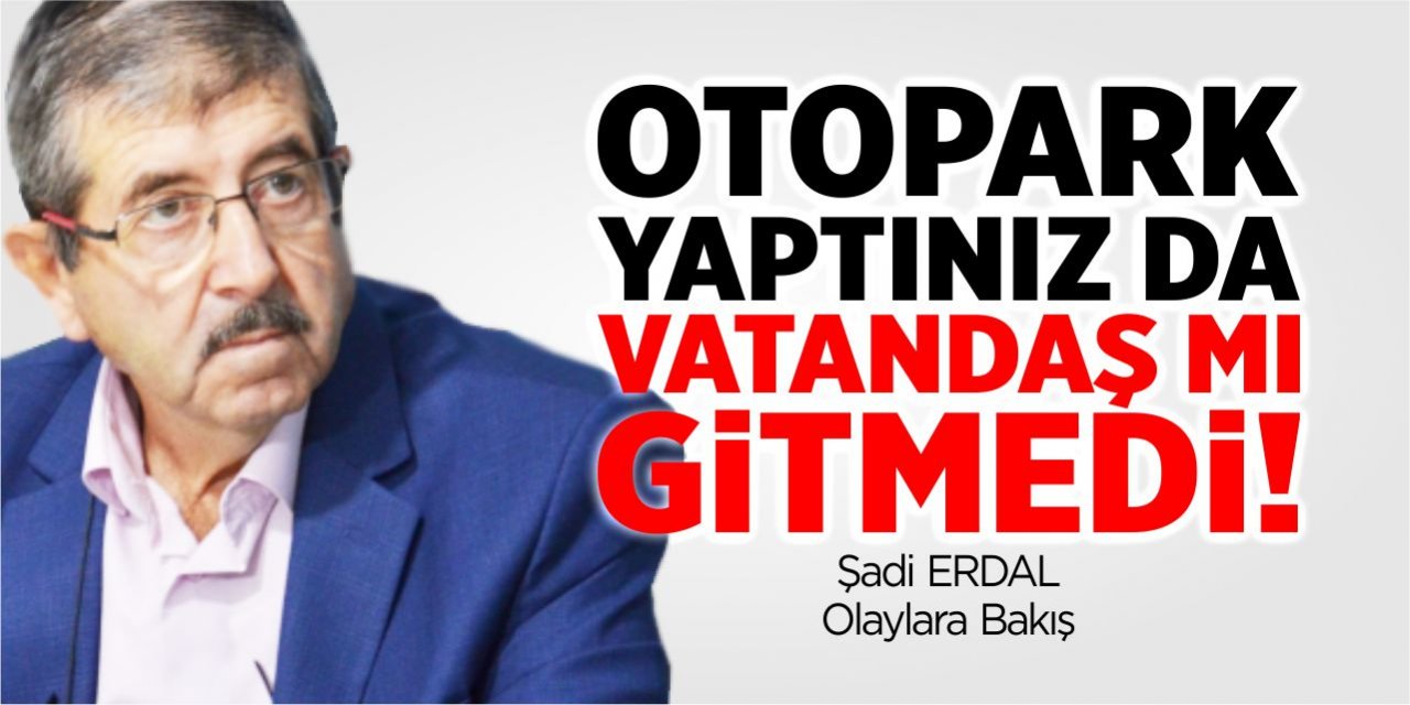 Otopark yaptınız da vatandaş mı gitmedi