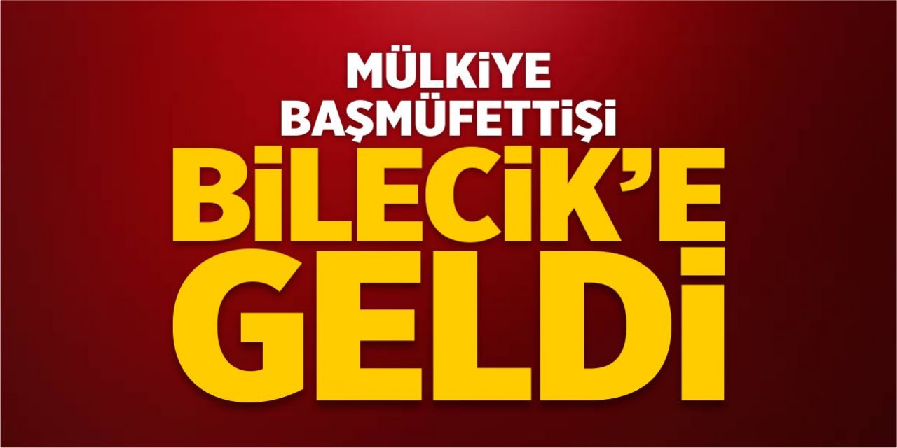 Mülkiye Başmüfettişi Bilecik’e geldi