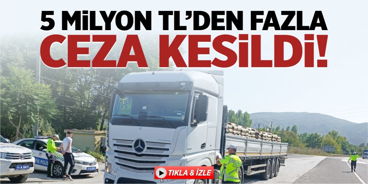 Bilecik’te 5 milyon TL’den fazla ceza kesildi!