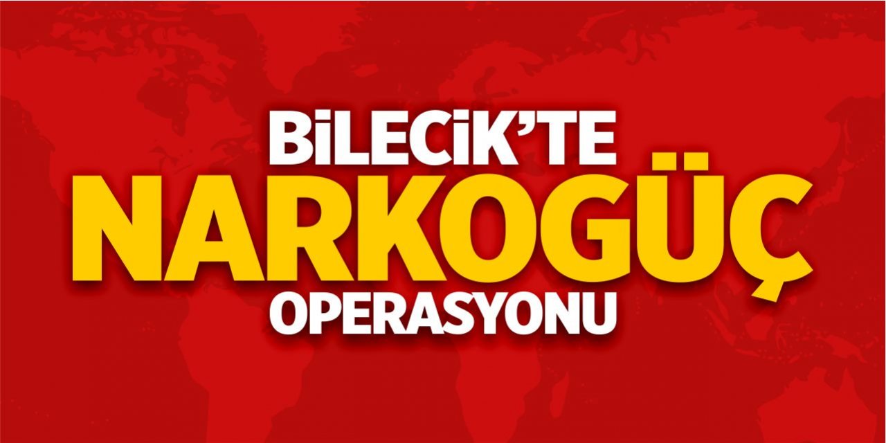 Bilecik'te NARKOGÜÇ operasyonu!