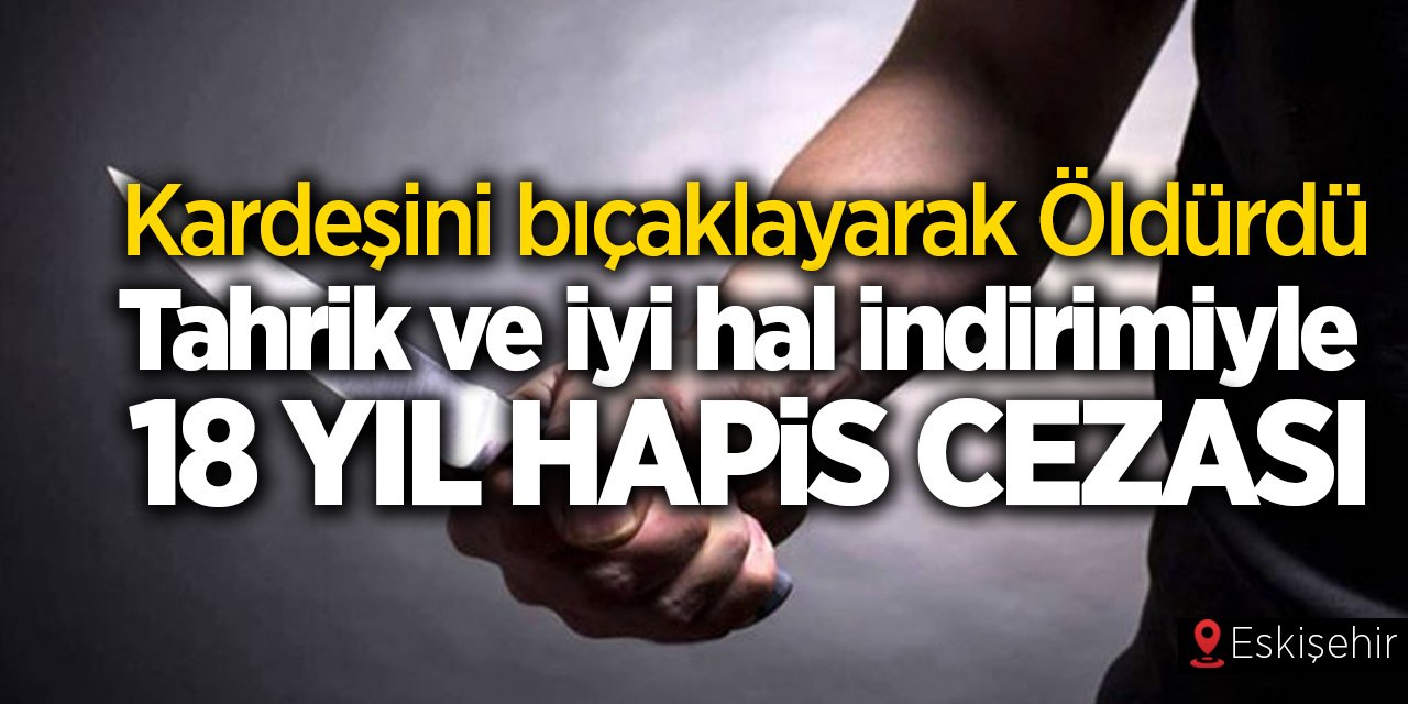 Kardeşini Öldüren Sanığa Haksız Tahrik Ve İyi Hal İndirimiyle 18 Yıl Hapis Cezası