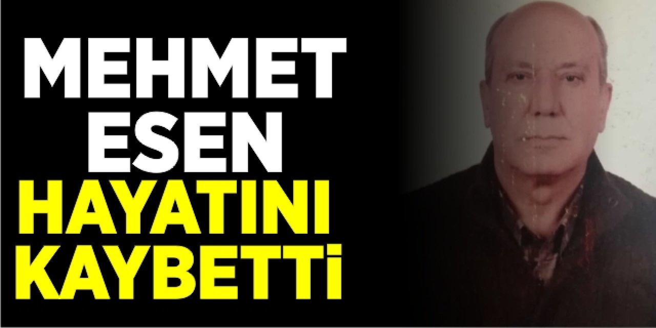 Mehmet Esen hayatını kaybetti