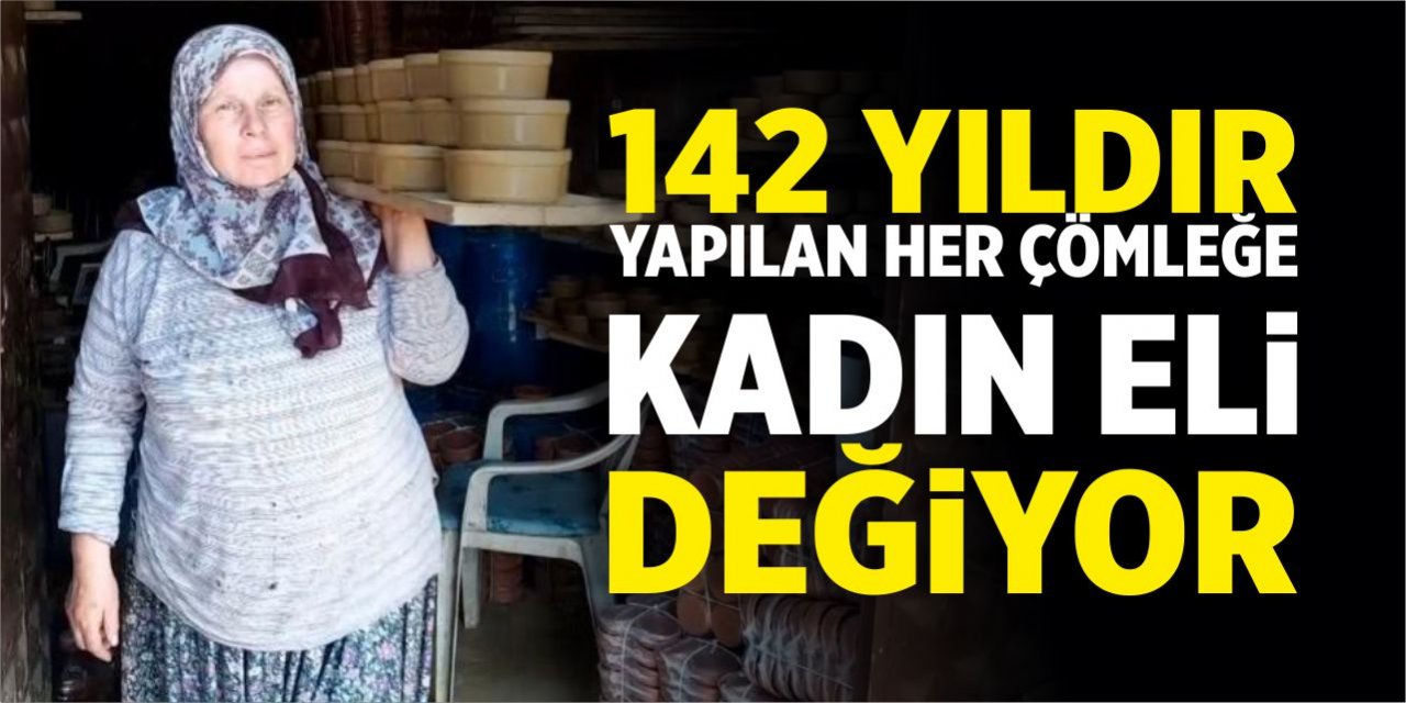 142 yıldır yapılan her çömleğe kadın eli değiyor