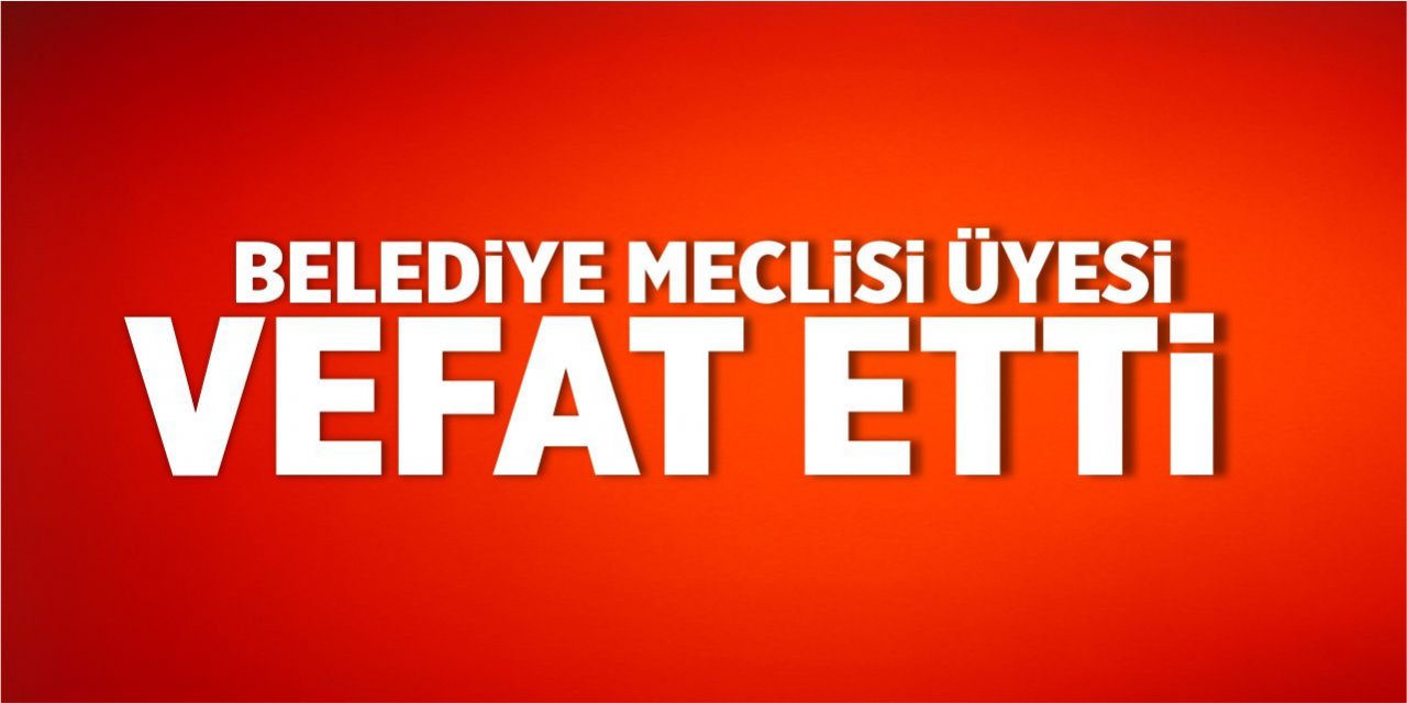 Belediye Meclisi Üyesi vefat etti