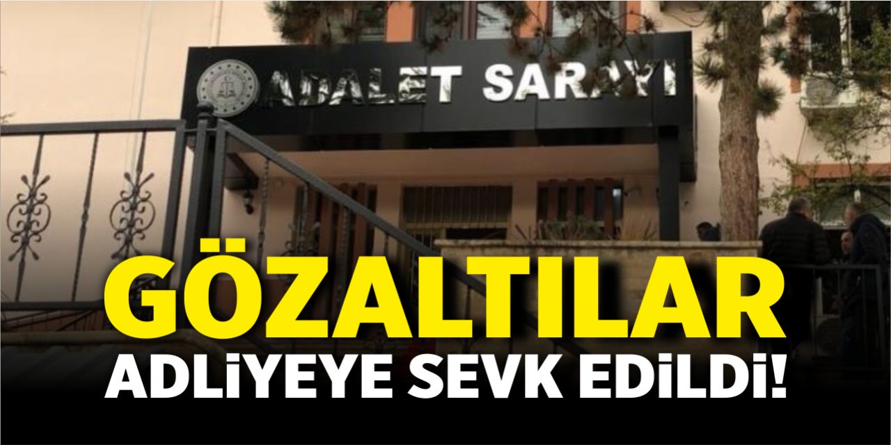 Gözaltılar adliyeye sevk edildi!