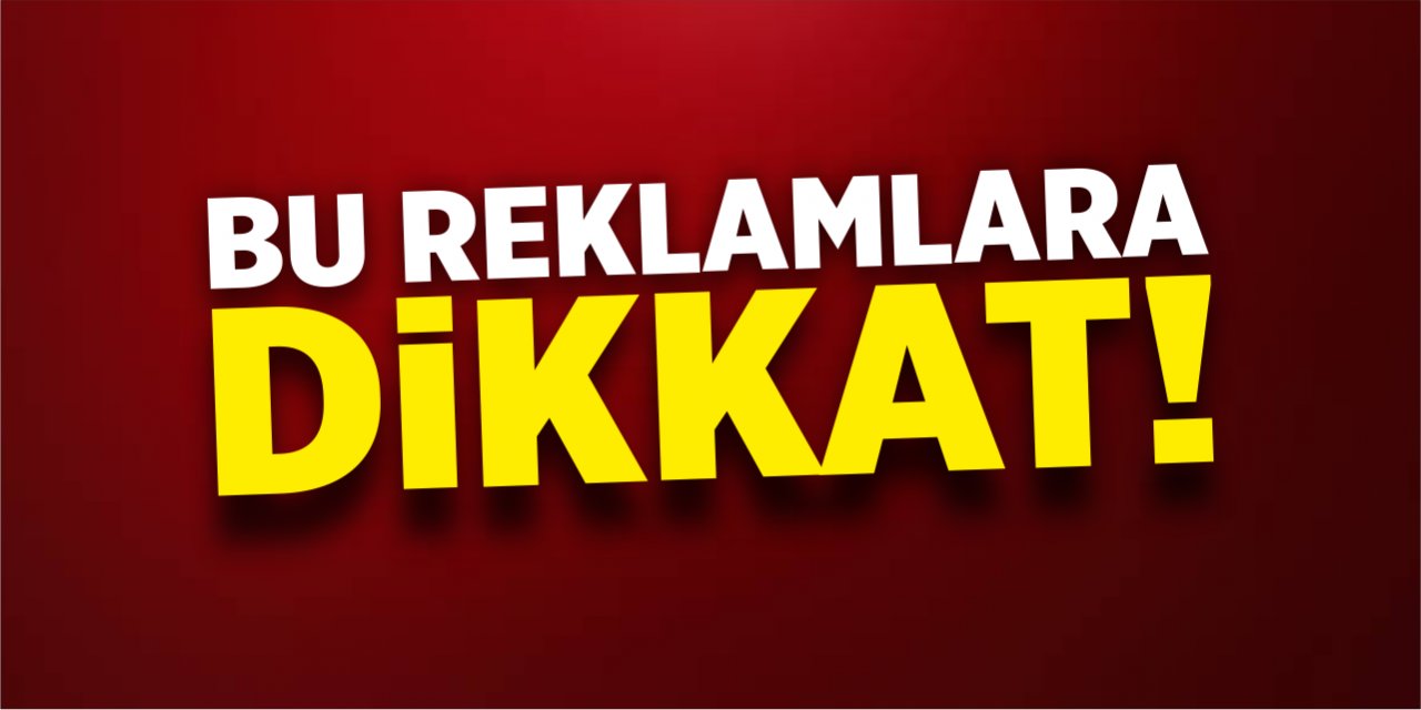 Bu reklamlara dikkat!