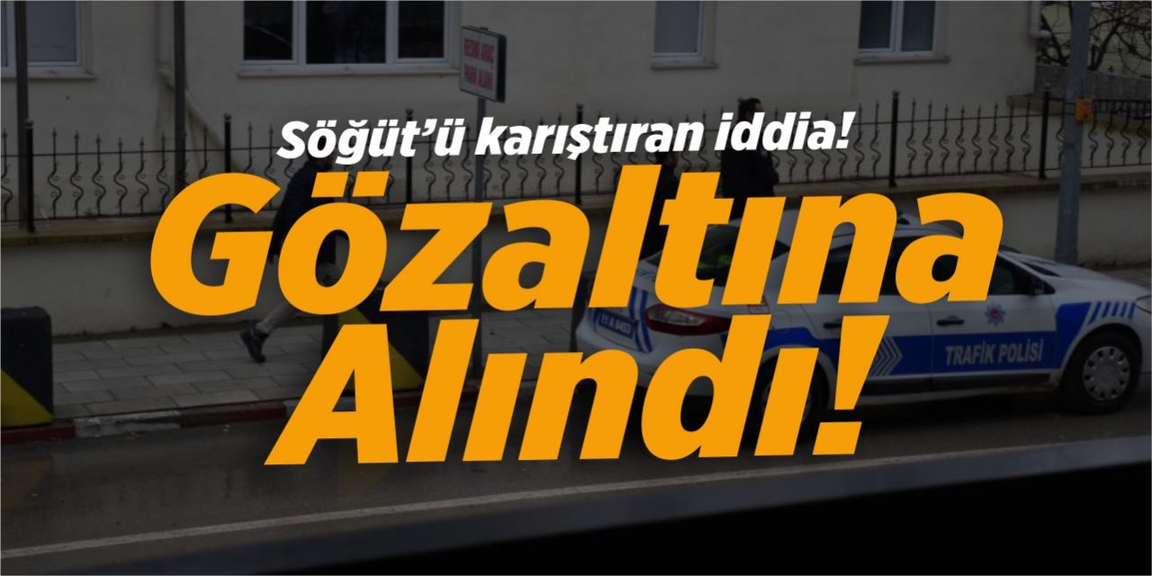 Söğüt'ü karıştıran iddia! Gözaltına alındı