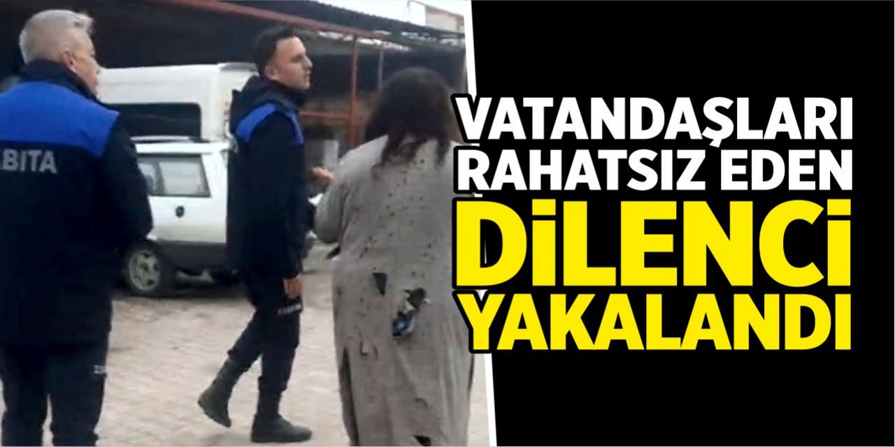 Vatandaşları rahatsız eden dilenci yakalandı!