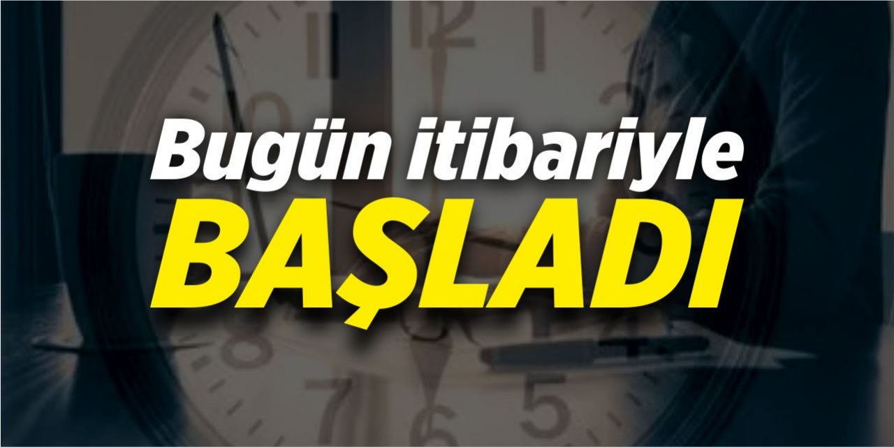 Bugün itibariyle başladı