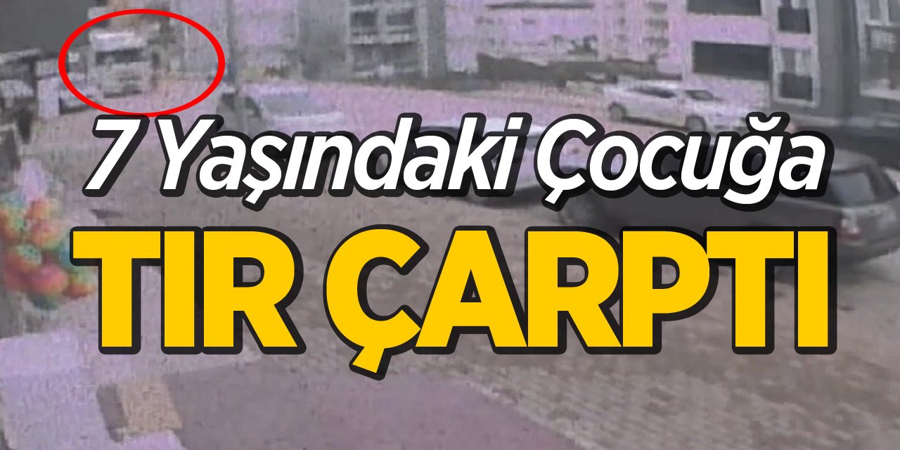 7 Yaşındaki Çocuğa Tır Çarptı