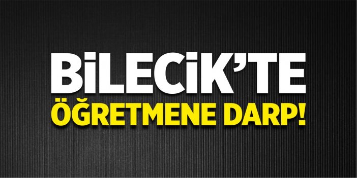 Bilecik'te öğretmene darp!