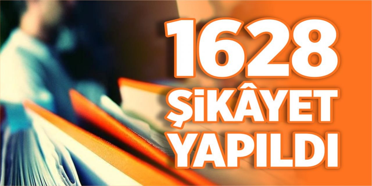 1628 şikâyet yapıldı!