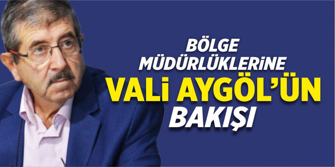 Bölge müdürlüklerine Vali Şefik Aygöl’ün bakışı