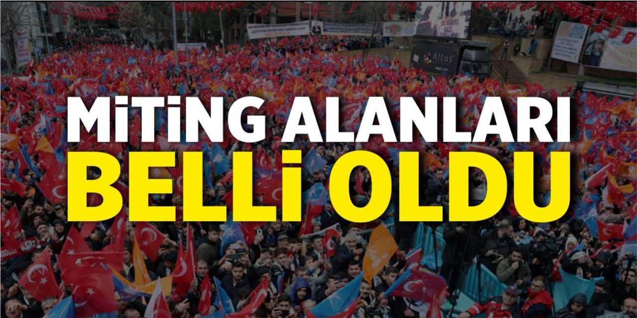 Miting alanları belli oldu