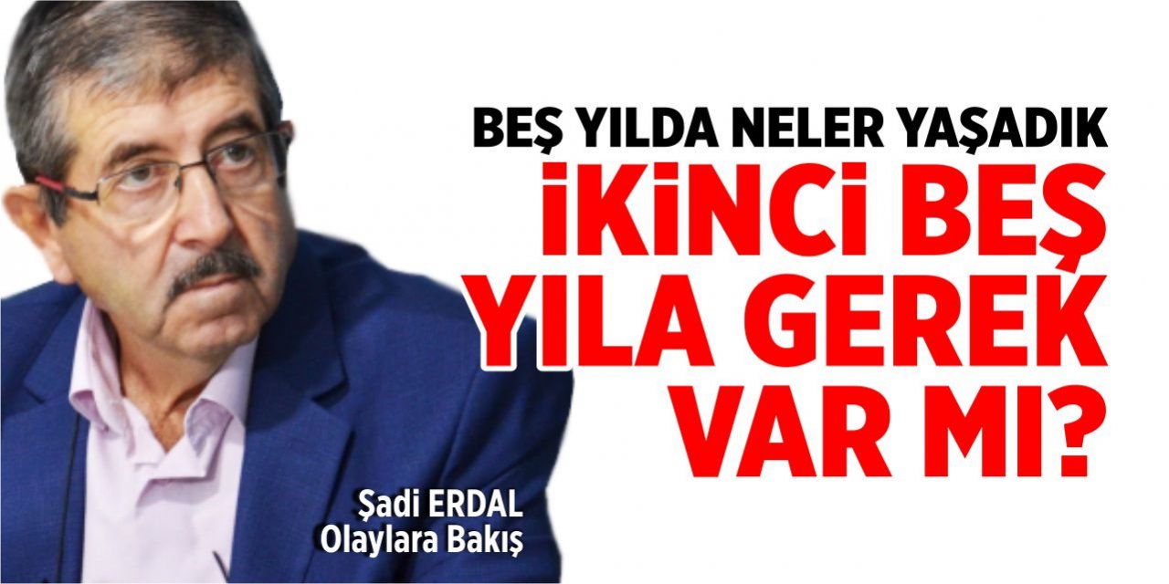 Beş yılda neler yaşadık, ikinci beş yıla gerek var mı?