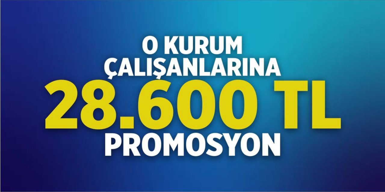 O kurum çalışanları 28.600 TL promosyon alacak