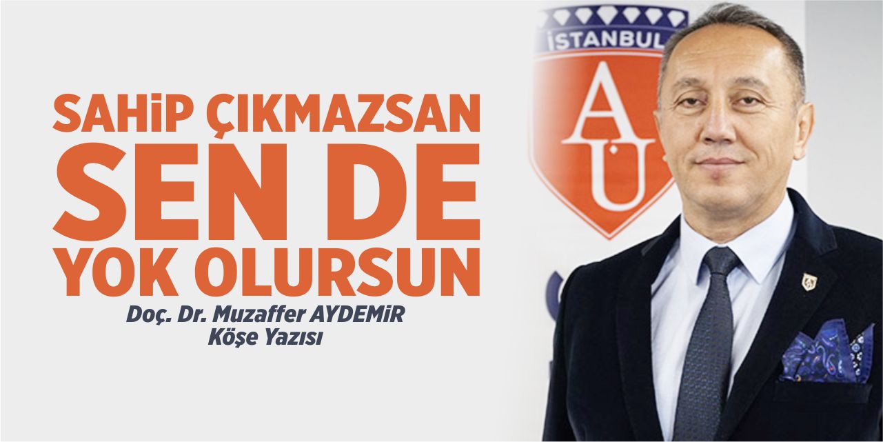 SAHİP ÇIKMAZSAN SEN DE YOK OLURSUN