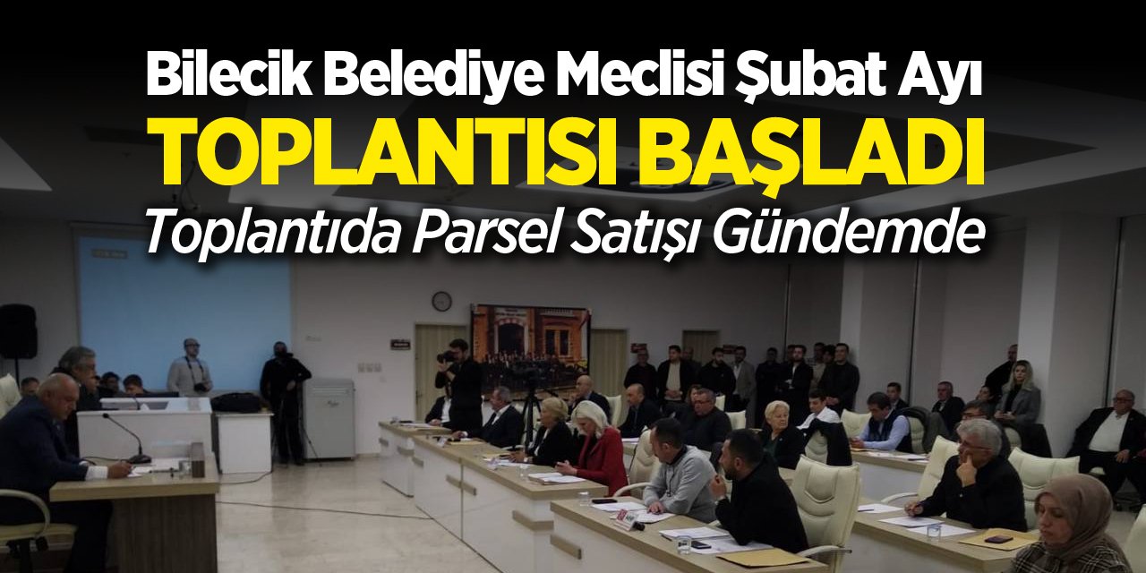 Bilecik Belediye Meclisi Şubat Ayı Toplantısı Başladı: Toplantıda Parsel Satışı Gündemde