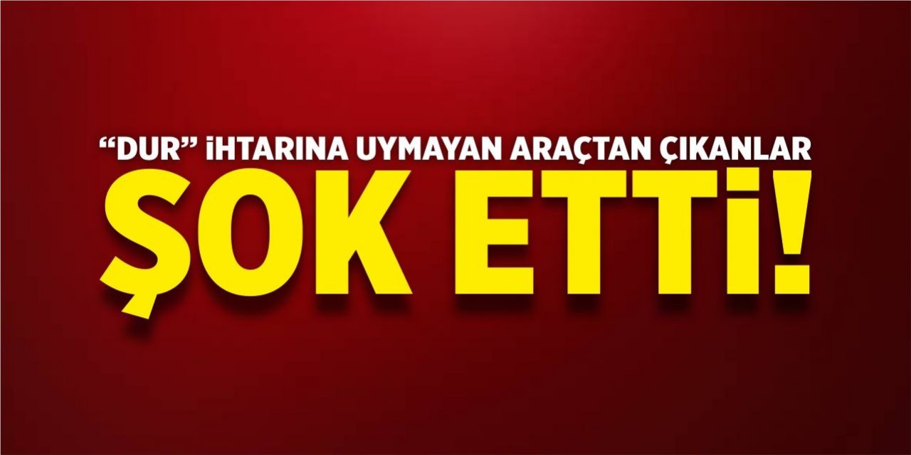 “Dur” ihtarına uymayan araçtan çıkanlar şok etti!