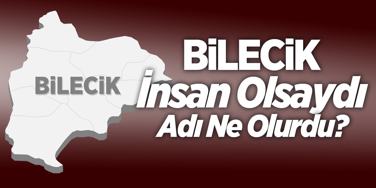 Bilecik İnsan Olsaydı Adı Ne Olurdu?