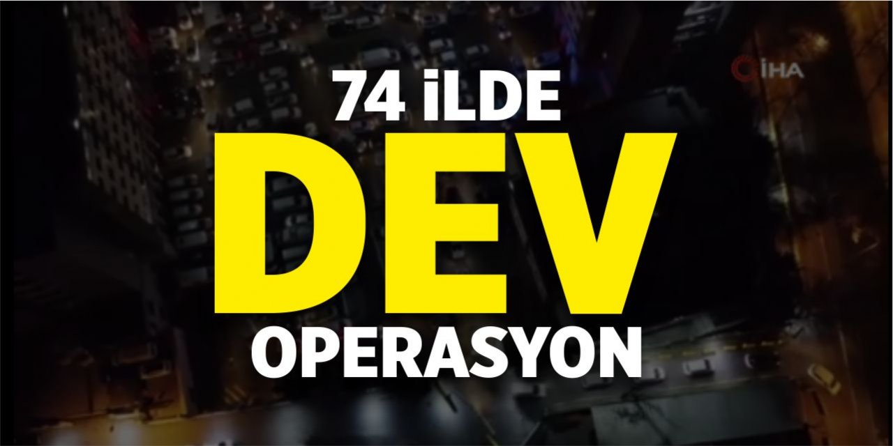 74 ilde dev operasyon!