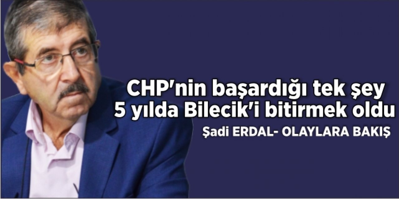 CHP’nin Başardığı tek şey 5 yılda Bilecik’i bitirmek oldu