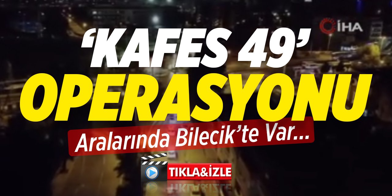 “Kafes-49” operasyonu, Aralarında Bilecik'te var...