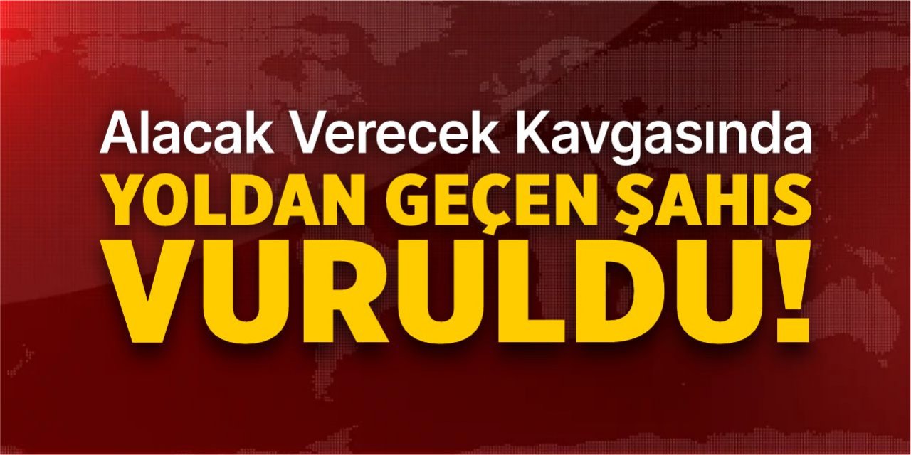 Alacak verecek kavgasında yoldan geçen şahıs vuruldu