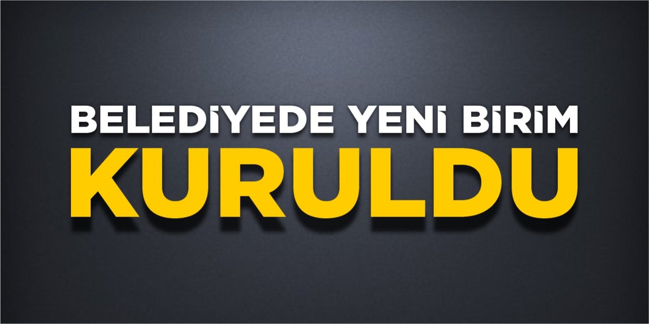 Belediyede yeni birim kuruldu