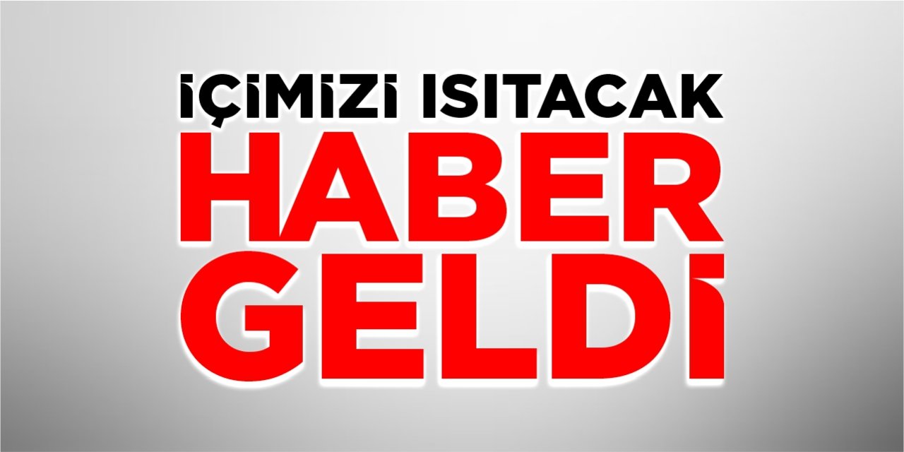 İçimizi ısıtacak haber geldi!