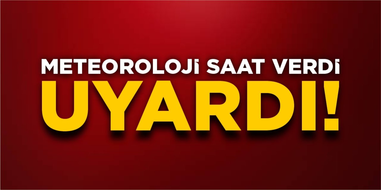 Meteoroloji saat verdi, uyardı!