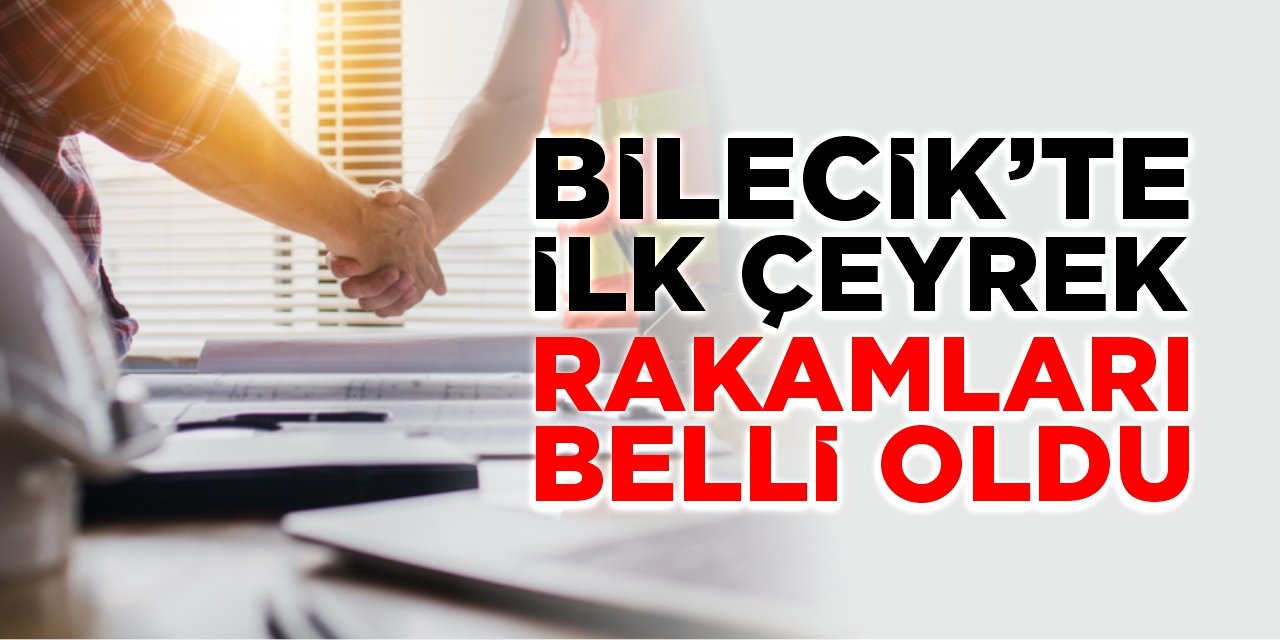 Bilecik’te ilk çeyrek rakamları belli oldu