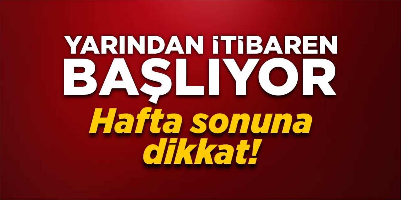 Yarından itibaren başlıyor! Hafta sonuna dikkat!