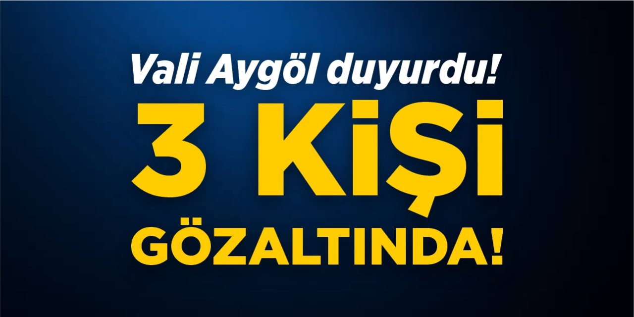 Vali Aygöl duyurdu! 3 kişi gözaltında!