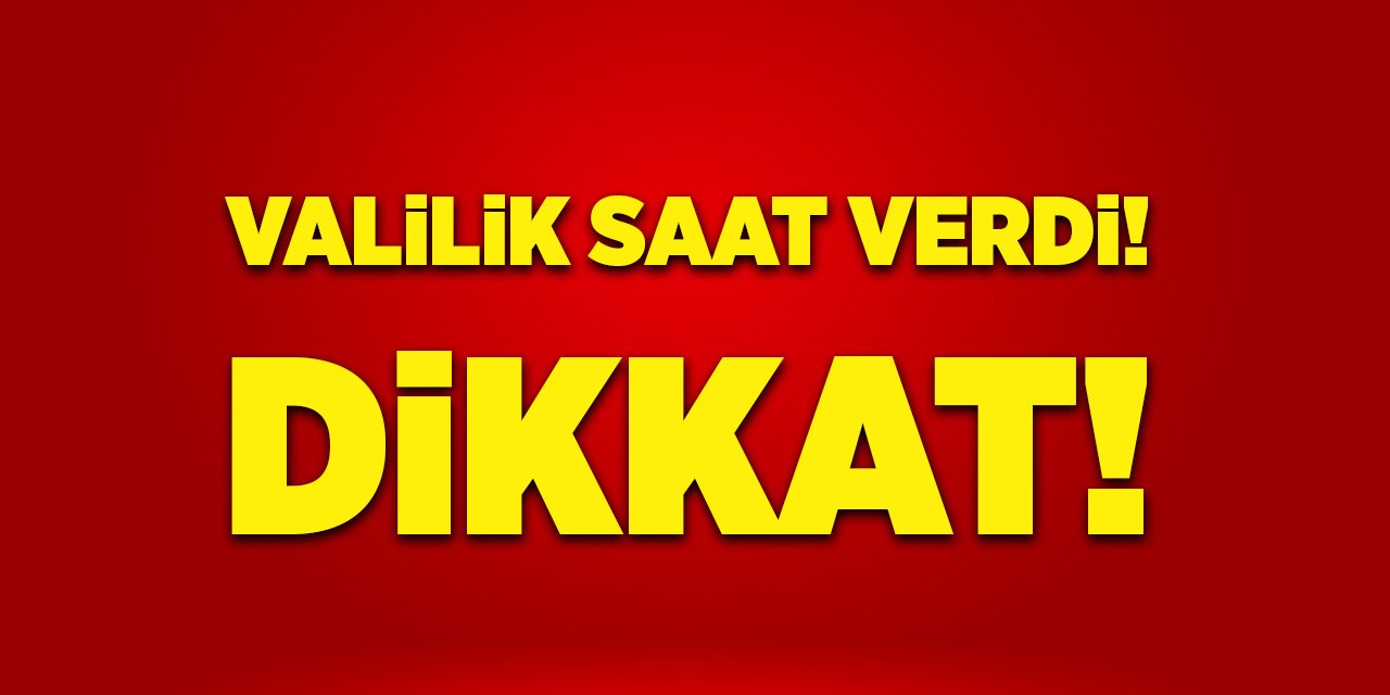 Valilik Saat Verdi! Dikkat!