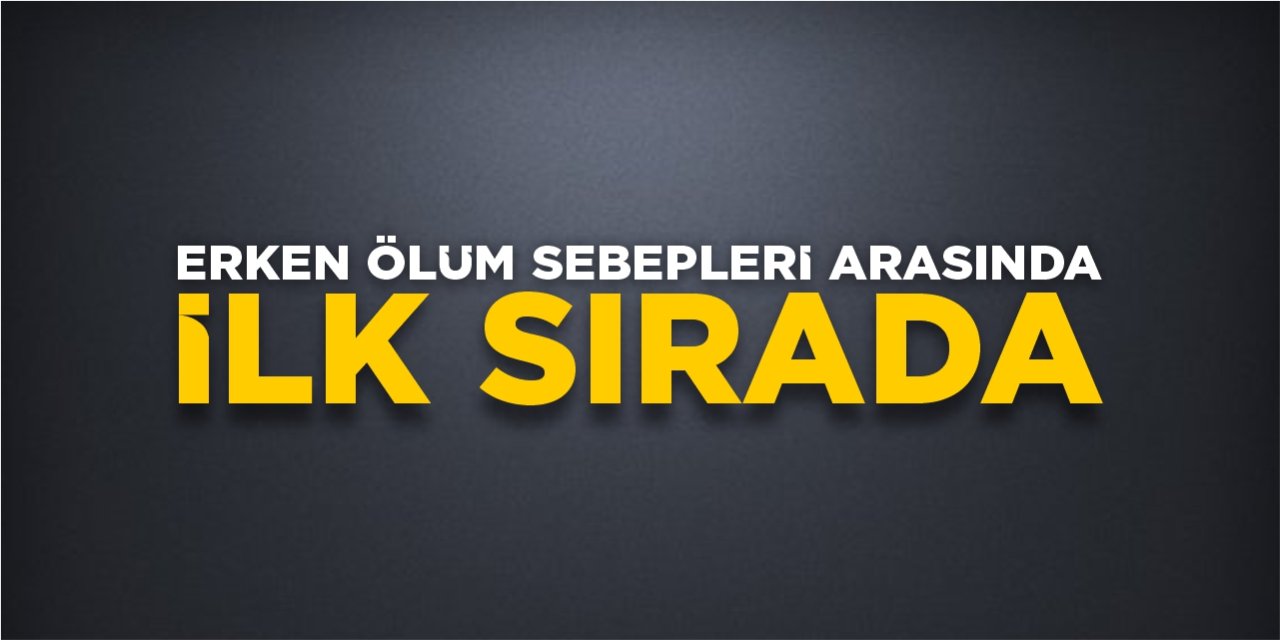 Erken ölüm sebepleri arasında ilk sırada