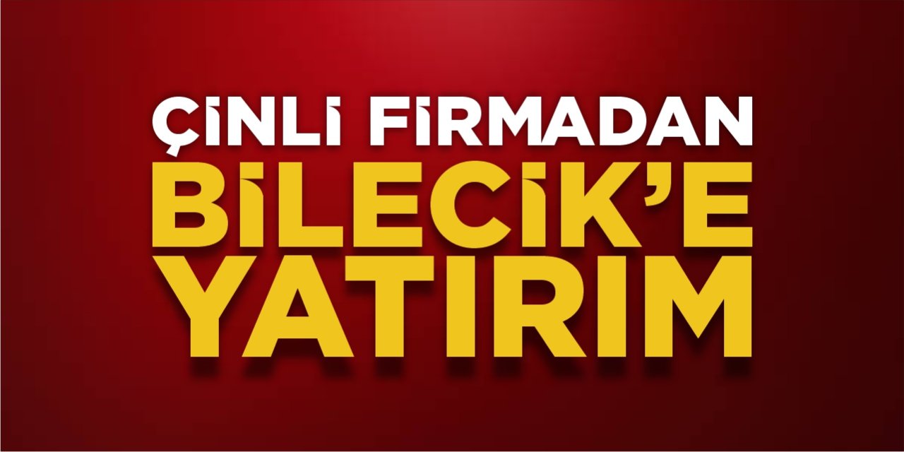 Çinli firmadan Bilecik’e yatırım