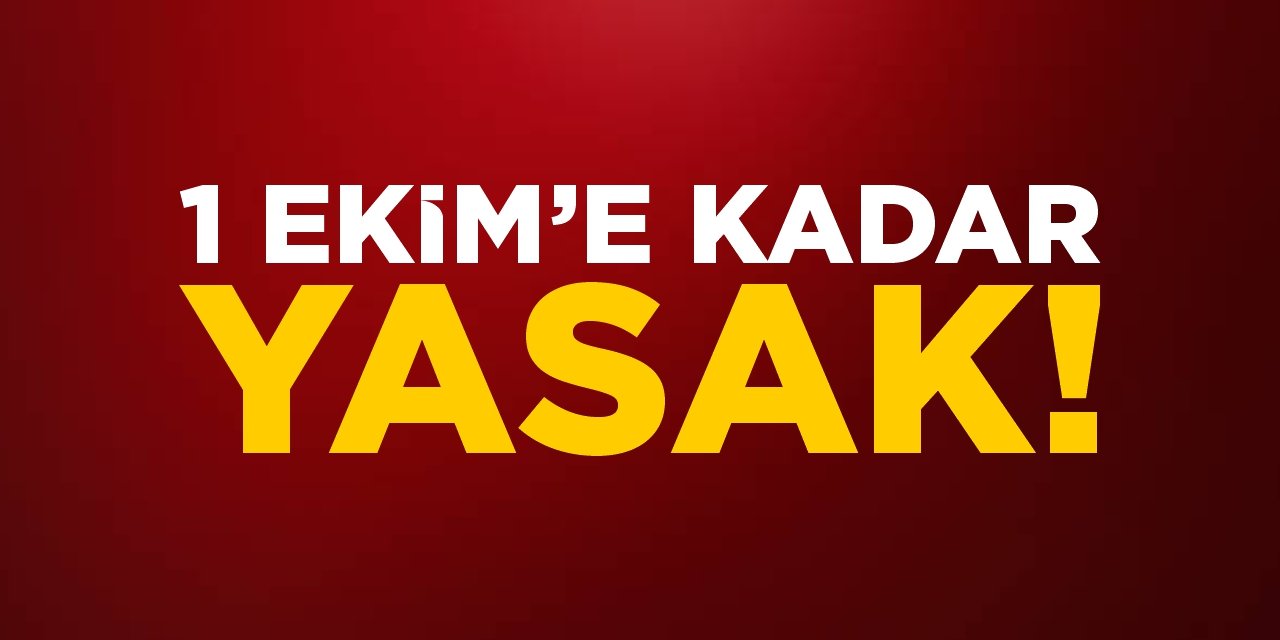 1 Ekim’e kadar yasaklandı!