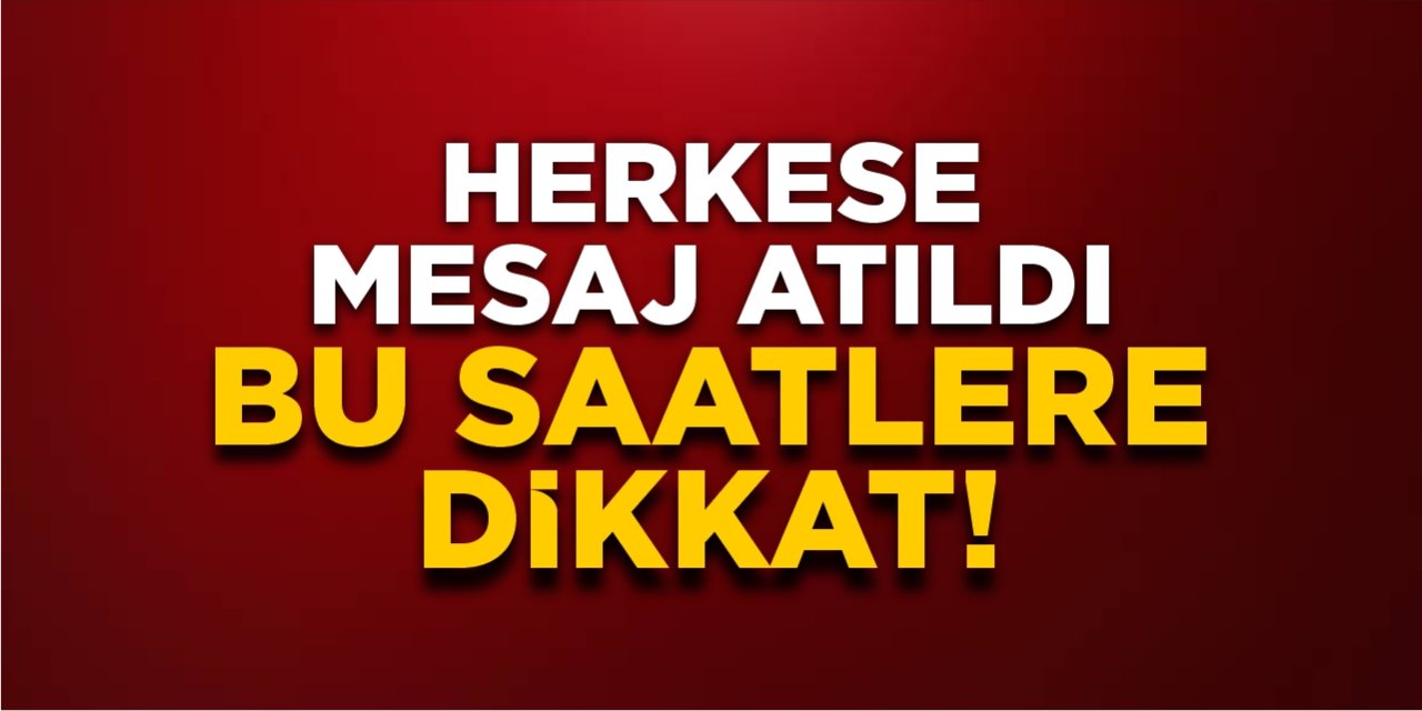 Herkese mesaj atıldı! Yarın bu saatlere dikkat!