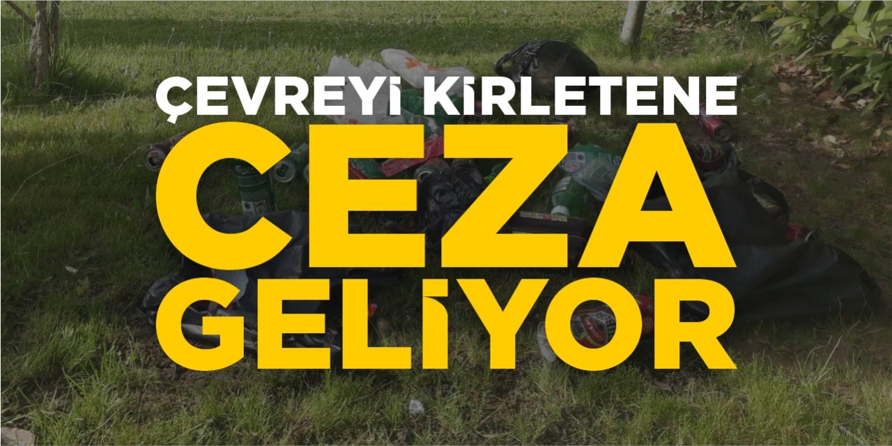 Çevreyi kirletene ceza geliyor