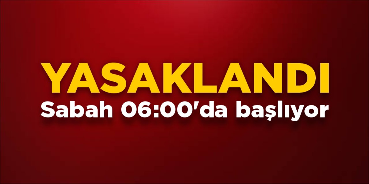 Yasaklandı! Sabah 06:00'da başlıyor