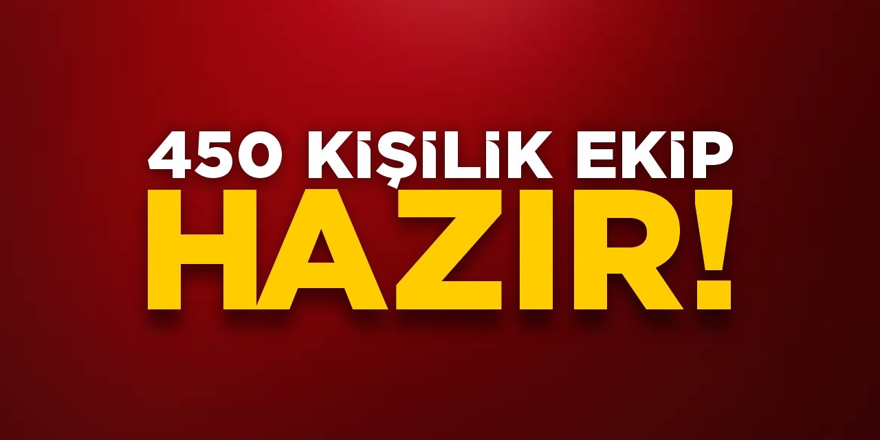 450 kişilik ekip hazır