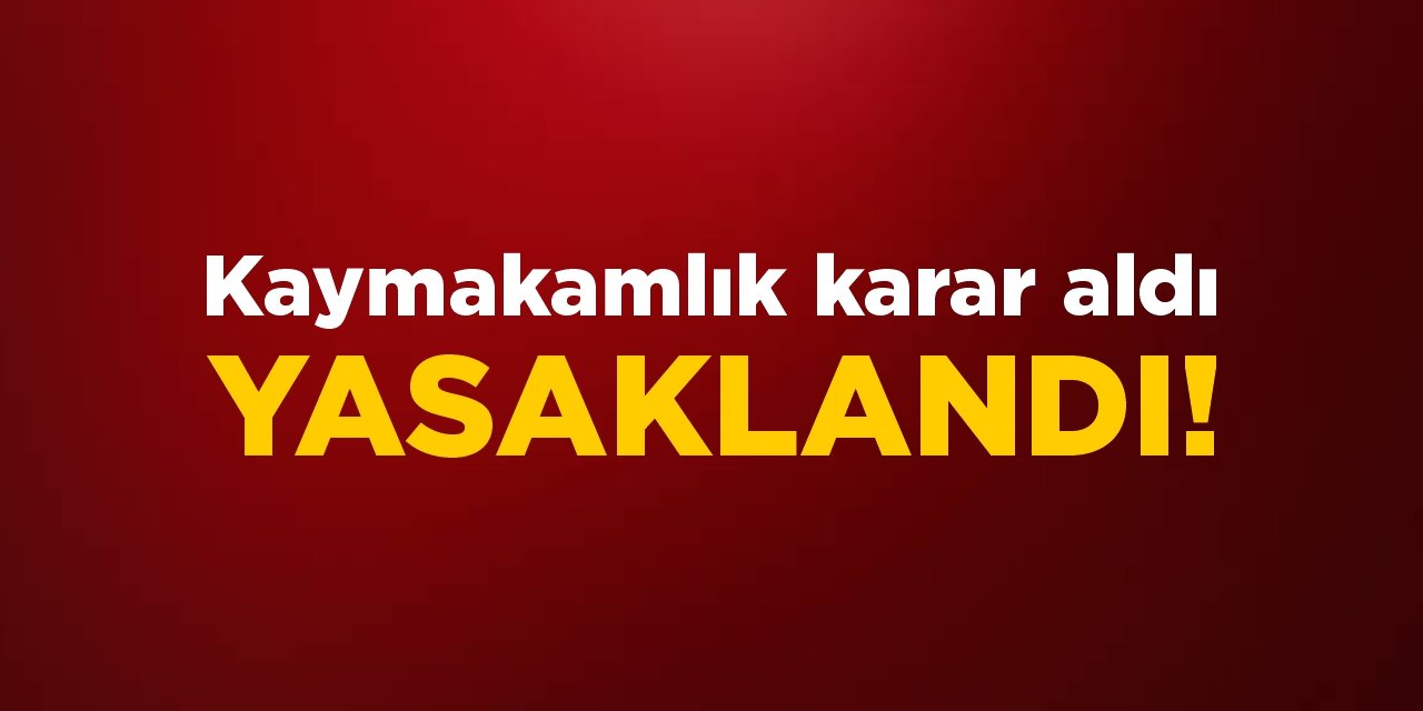 Kaymakamlık karar aldı! Yasaklandı