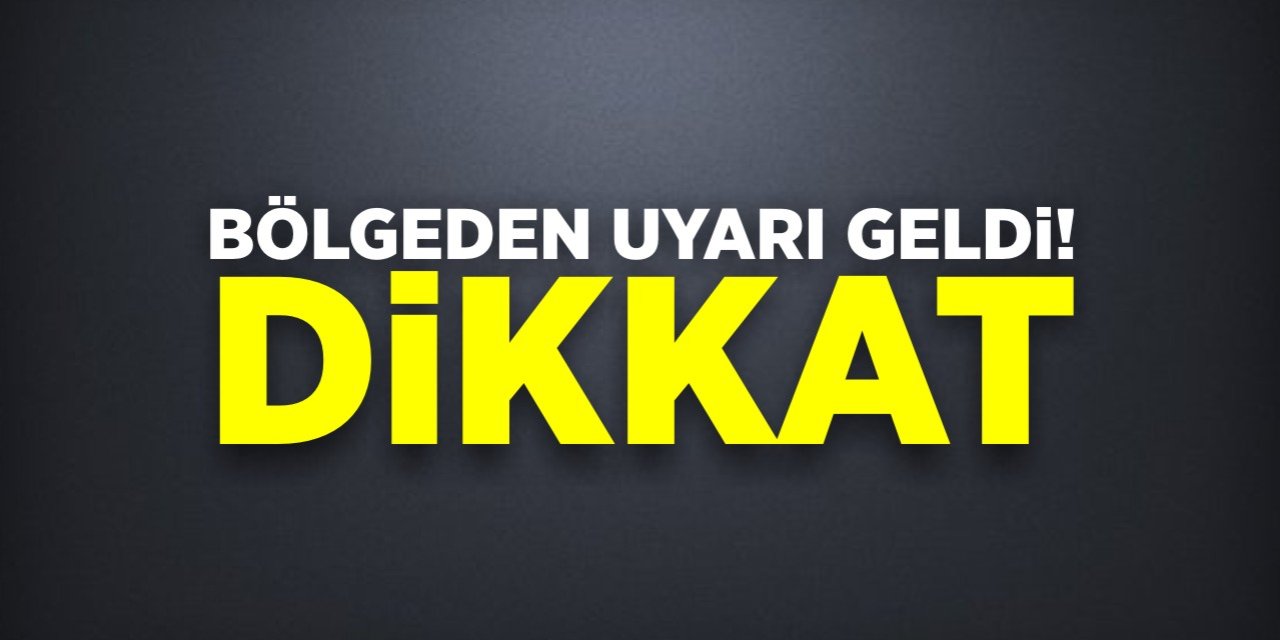 Bölgeden uyarı geldi! Dikkat!