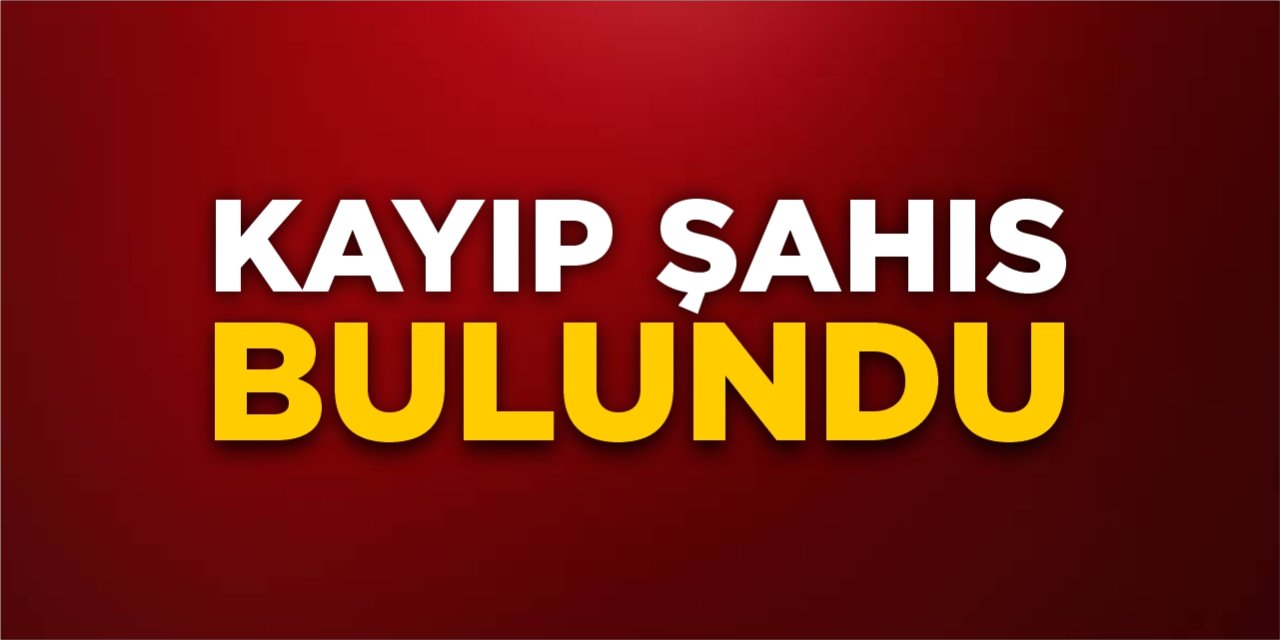 Kayıp şahıs bulundu