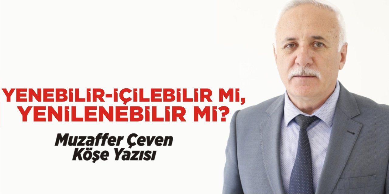 YENEBİLİR-İÇİLEBİLİR Mİ, YENİLENEBİLİR Mİ?