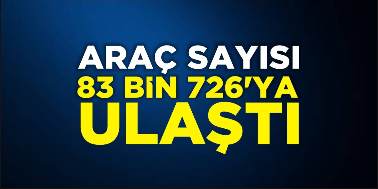 Araç sayısı 86 bin 726’ya ulaştı