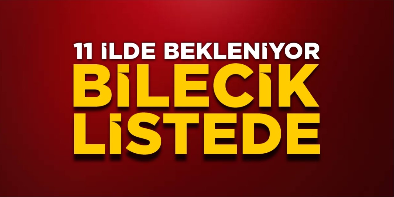 11 ilde bekleniyor, Bilecik listede