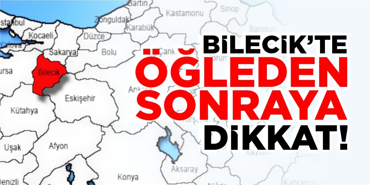 Bilecik'te öğleden sonraya dikkat!